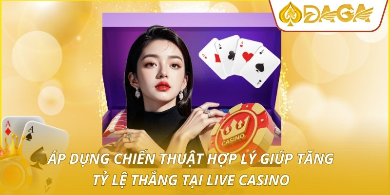 Áp dụng chiến thuật hợp lý giúp tăng tỷ lệ thắng tại live casino