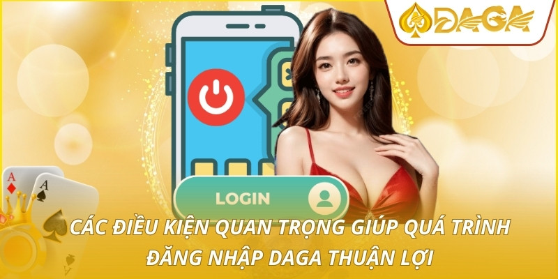 Các điều kiện quan trọng giúp quá trình đăng nhập DAGA thuận lợi