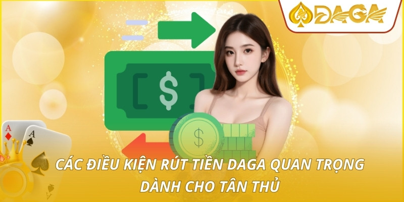 Rút Tiền DAGA - Quy Trình Thanh Toán Siêu Tốc Độ Và An Toàn 1 Các điều kiện rút tiền DAGA quan trọng dành cho tân thủ