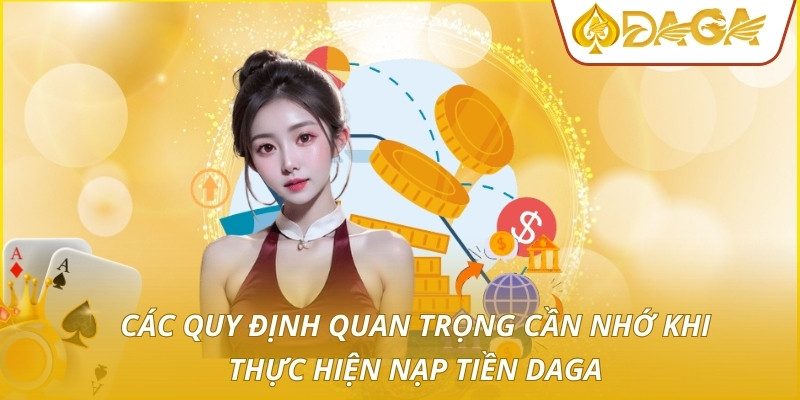 Nạp Tiền DAGA - Hướng Dẫn Thao Tác Gửi Vốn An Toàn Và Nhanh 1 Các quy định quan trọng cần nhớ khi thực hiện nạp tiền DAGA