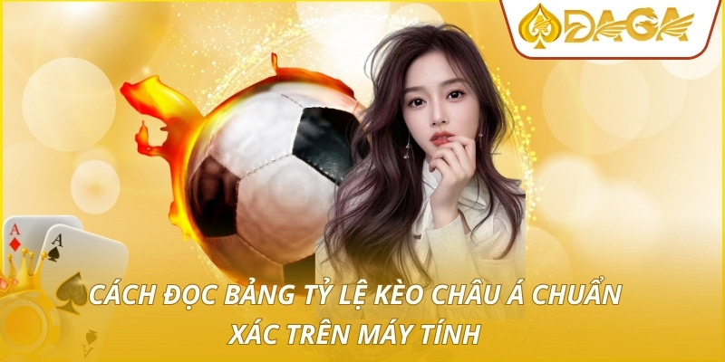 Kèo Châu Á - Cách Đầu Tư Thông Minh Cho Người Chơi Mới 3 Cách đọc bảng tỷ lệ kèo châu Á chuẩn xác trên máy tính