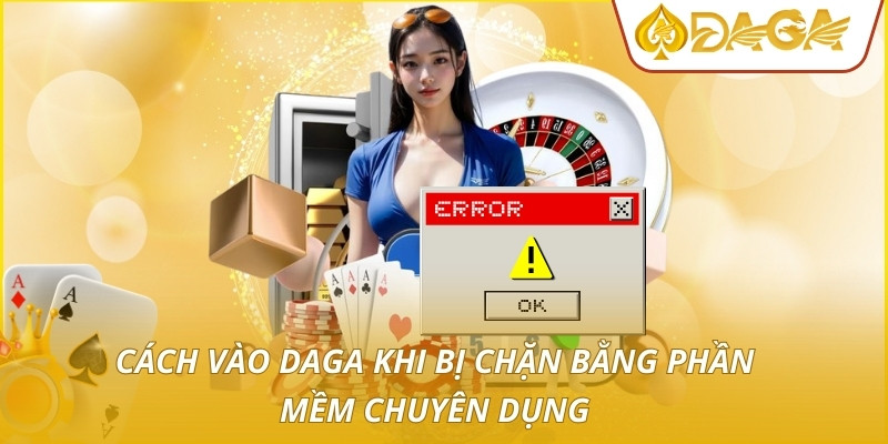 Cách Vào DAGA Khi Bị Chặn - Giải Pháp Xử Lý Kỹ Thuật Số 1 3 Cách vào DAGA khi bị chặn bằng phần mềm chuyên dụng