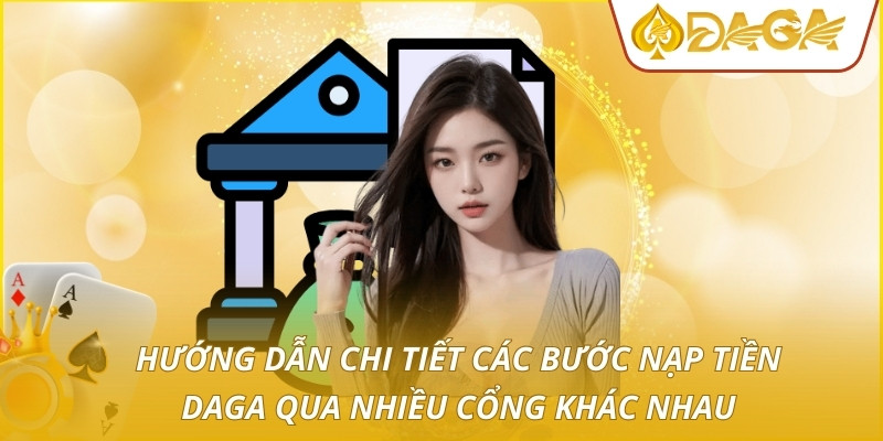 Nạp Tiền DAGA - Hướng Dẫn Thao Tác Gửi Vốn An Toàn Và Nhanh 2 Hướng dẫn chi tiết các bước nạp tiền DAGA qua nhiều cổng khác nhau