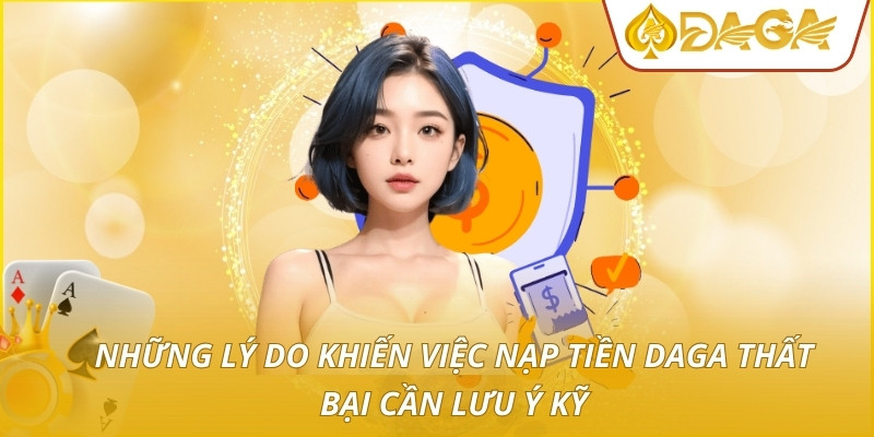 Nạp Tiền DAGA - Hướng Dẫn Thao Tác Gửi Vốn An Toàn Và Nhanh 4 Những lý do khiến việc nạp tiền DAGA thất bại cần lưu ý kỹ