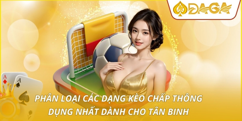 Kèo Chấp - Chiến Thuật Định Giá Và Cơ Hội Thắng Vượt Trội 3 Phân loại các dạng kèo chấp thông dụng nhất dành cho tân binh