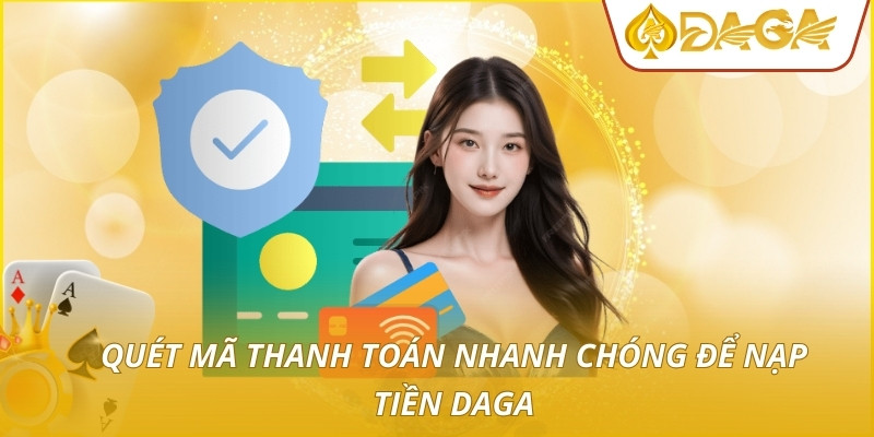 Nạp Tiền DAGA - Hướng Dẫn Thao Tác Gửi Vốn An Toàn Và Nhanh 3 Quét mã thanh toán nhanh chóng để nạp tiền DAGA