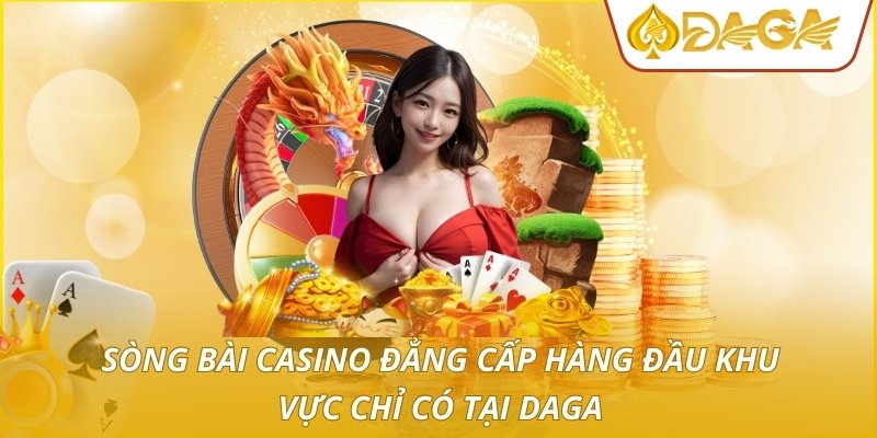 Sòng bài casino đẳng cấp hàng đầu khu vực chỉ có tại DAGA