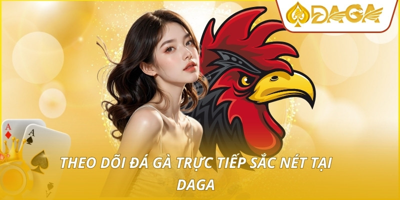 Theo dõi đá gà trực tiếp sắc nét tại DAGA