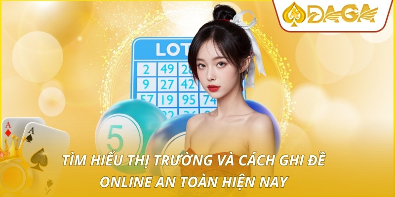 Cách Ghi Đề Online - Giải Pháp Đầu Tư Sinh Lời Hiệu Quả 2 Tìm hiểu thị trường và cách ghi đề online an toàn hiện nay