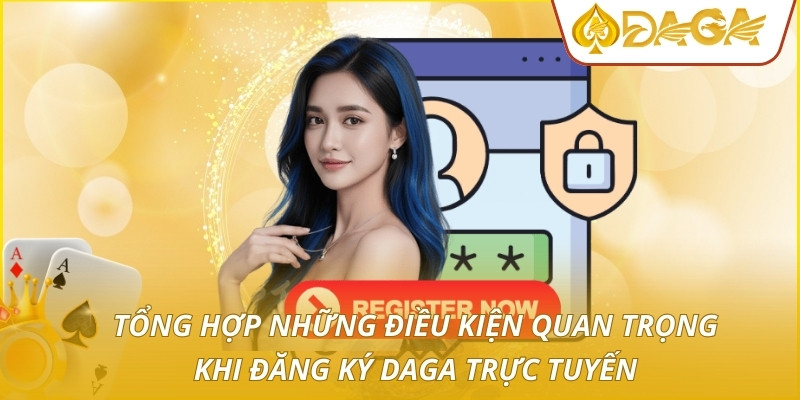 Đăng Ký DAGA - Quy Trình Tạo Tài Khoản Nhanh Chuẩn Xác Nhất 1 Tổng hợp những điều kiện quan trọng khi đăng ký DAGA trực tuyến