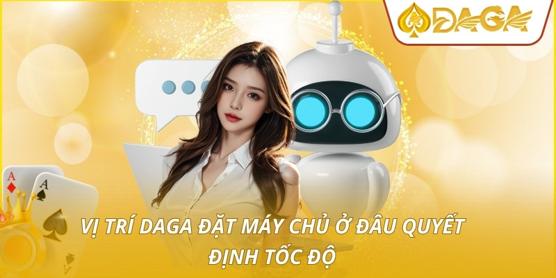 Vị trí DAGA đặt máy chủ ở đâu quyết định tốc độ